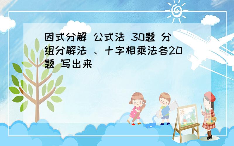 因式分解 公式法 30题 分组分解法 、十字相乘法各20题 写出来