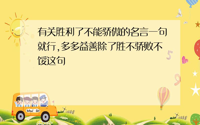 有关胜利了不能骄傲的名言一句就行,多多益善除了胜不骄败不馁这句