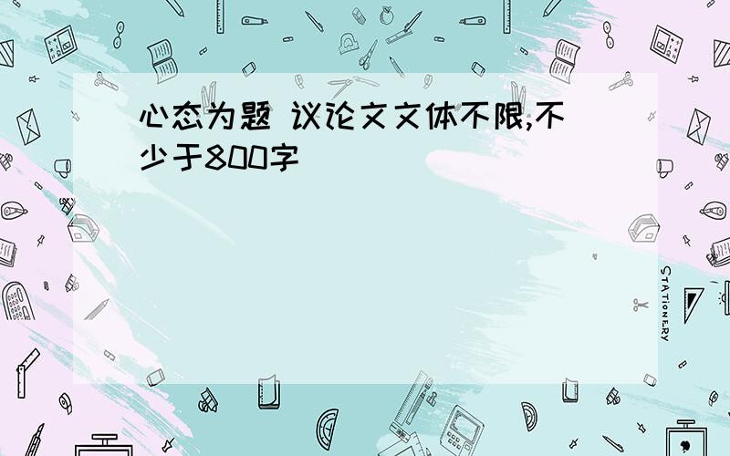 心态为题 议论文文体不限,不少于800字