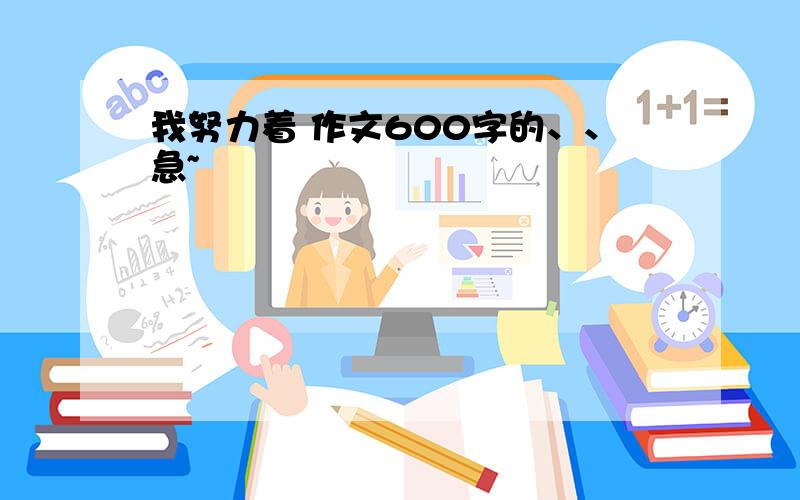 我努力着 作文600字的、、急~