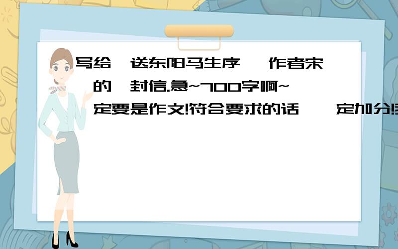 写给《送东阳马生序》 作者宋濂的一封信.急~700字啊~一定要是作文!符合要求的话,一定加分!我要作文,不要提纲~谢谢!