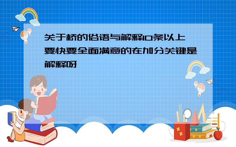 关于桥的俗语与解释10条以上要快要全面满意的在加分关键是解释呀