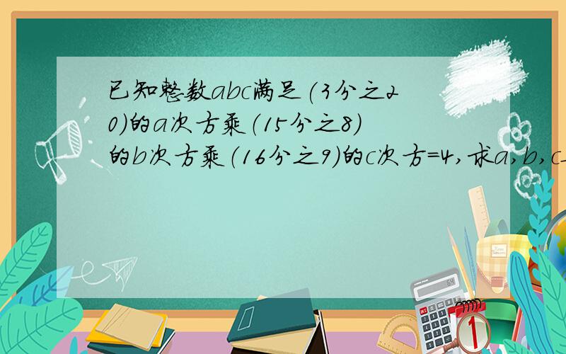 已知整数abc满足(3分之20)的a次方乘（15分之8）的b次方乘（16分之9）的c次方=4,求a,b,c要因为所以