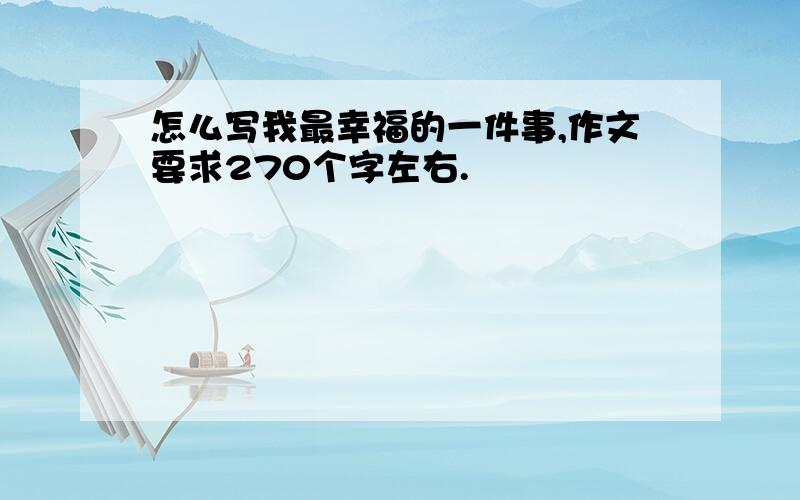 怎么写我最幸福的一件事,作文要求270个字左右.