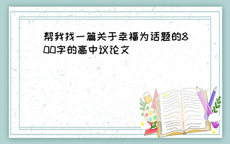 帮我找一篇关于幸福为话题的800字的高中议论文