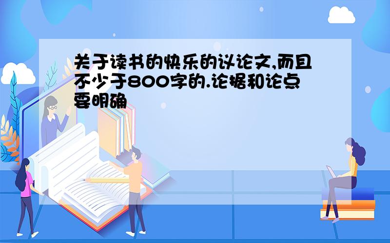 关于读书的快乐的议论文,而且不少于800字的.论据和论点要明确