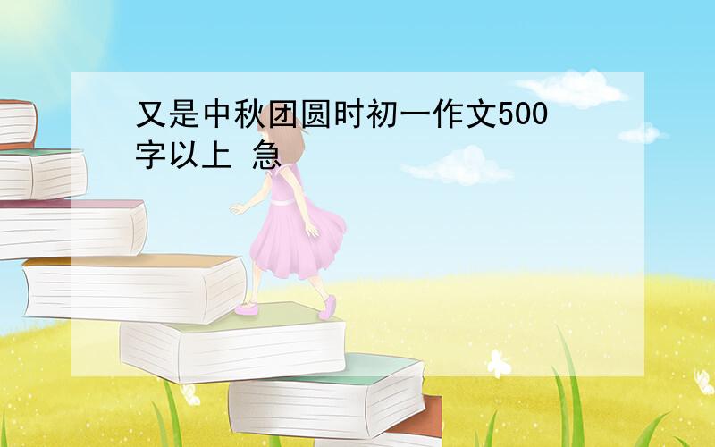 又是中秋团圆时初一作文500字以上 急