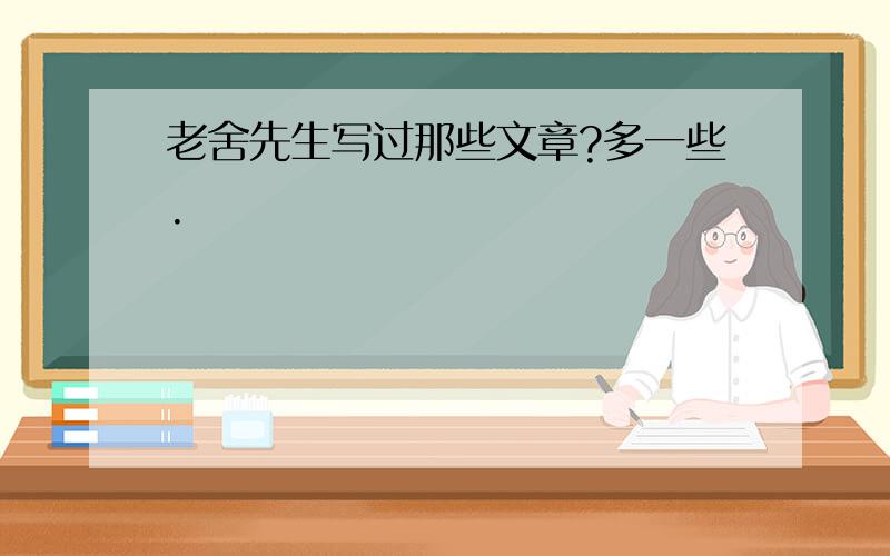 老舍先生写过那些文章?多一些.