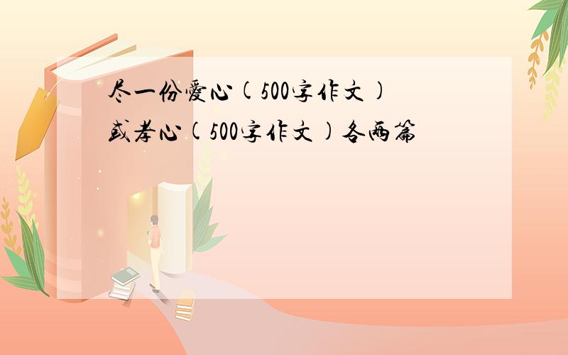 尽一份爱心(500字作文) 或孝心(500字作文)各两篇