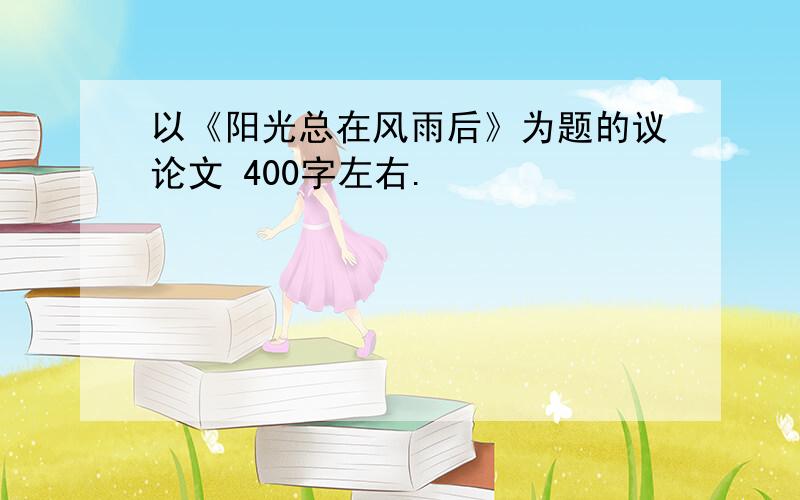 以《阳光总在风雨后》为题的议论文 400字左右.