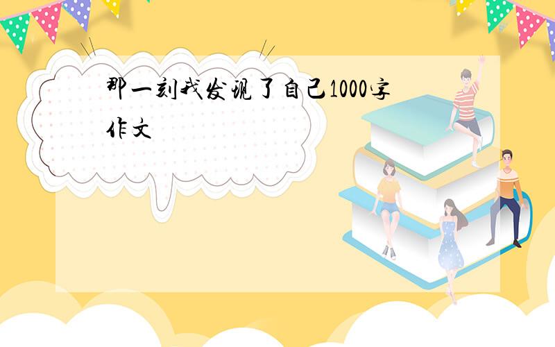 那一刻我发现了自己1000字作文