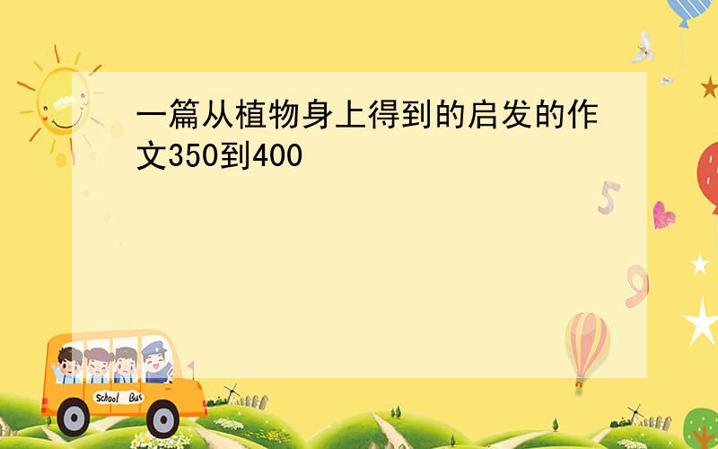 一篇从植物身上得到的启发的作文350到400