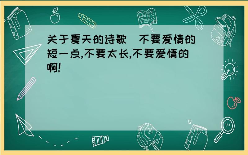 关于夏天的诗歌(不要爱情的）短一点,不要太长,不要爱情的啊!