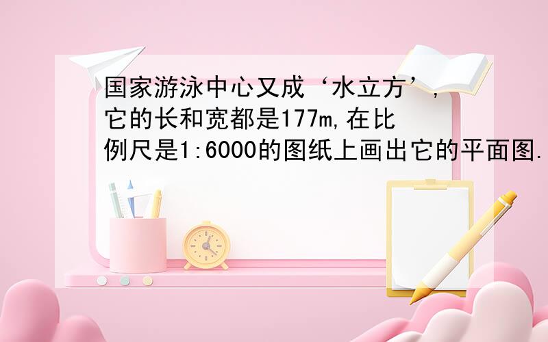 国家游泳中心又成‘水立方’,它的长和宽都是177m,在比例尺是1:6000的图纸上画出它的平面图.