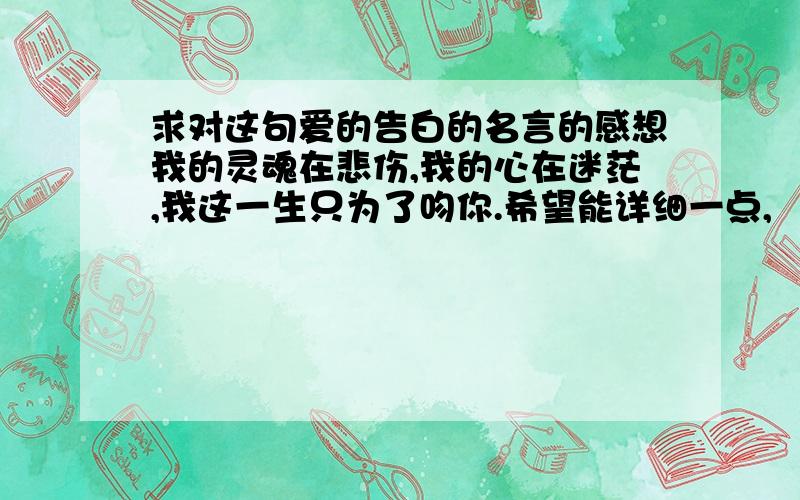 求对这句爱的告白的名言的感想我的灵魂在悲伤,我的心在迷茫,我这一生只为了吻你.希望能详细一点,