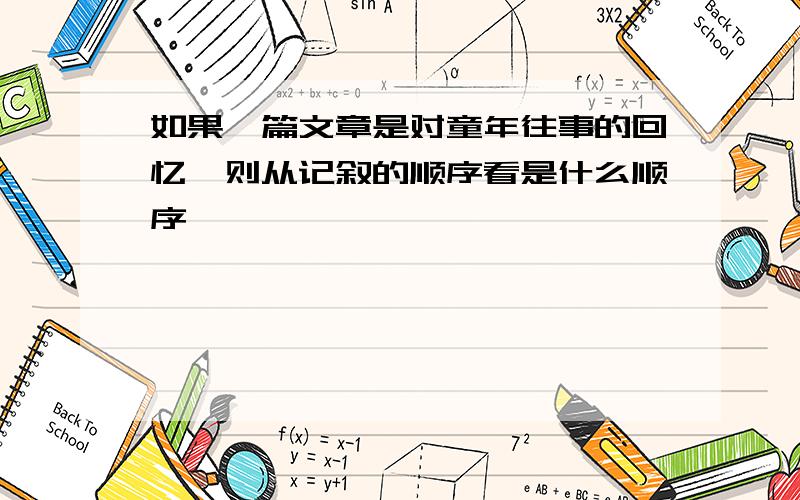 如果一篇文章是对童年往事的回忆,则从记叙的顺序看是什么顺序