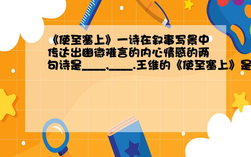 《使至塞上》一诗在叙事写景中传达出幽微难言的内心情感的两句诗是____,____.王维的《使至塞上》是颔联还是尾联