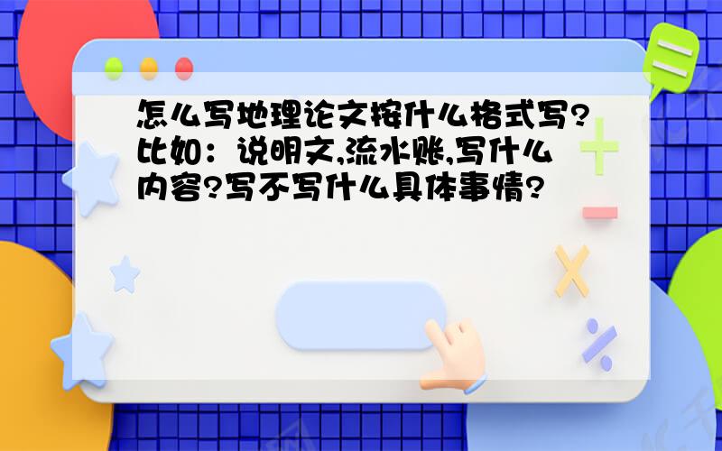 怎么写地理论文按什么格式写?比如：说明文,流水账,写什么内容?写不写什么具体事情?