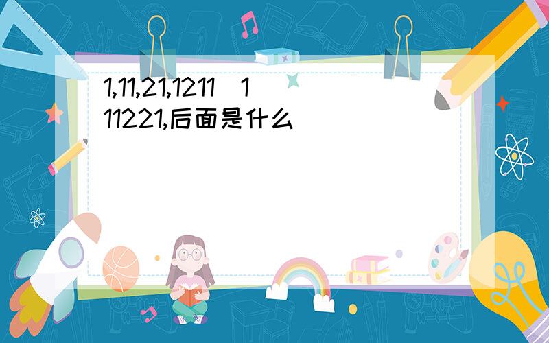 1,11,21,1211．111221,后面是什么