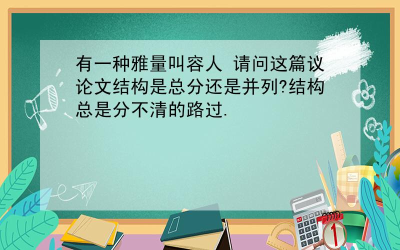 有一种雅量叫容人 请问这篇议论文结构是总分还是并列?结构总是分不清的路过.