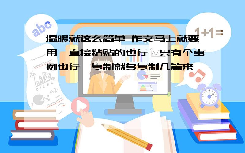 温暖就这么简单 作文马上就要用,直接粘贴的也行,只有个事例也行,复制就多复制几篇来