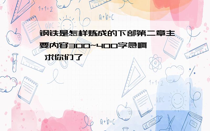 钢铁是怎样炼成的下部第二章主要内容300~400字急啊  求你们了