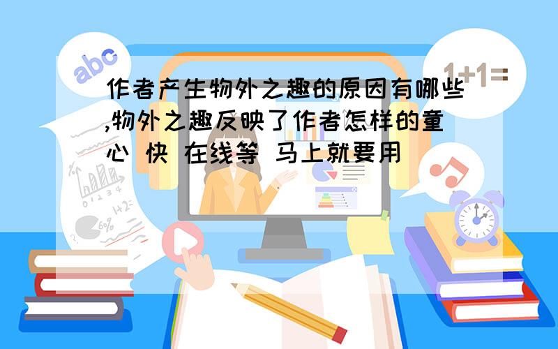 作者产生物外之趣的原因有哪些,物外之趣反映了作者怎样的童心 快 在线等 马上就要用