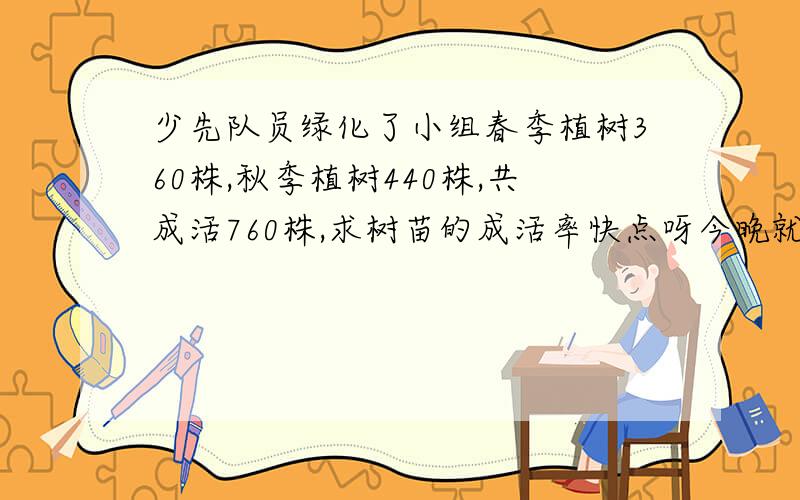 少先队员绿化了小组春季植树360株,秋季植树440株,共成活760株,求树苗的成活率快点呀今晚就要!