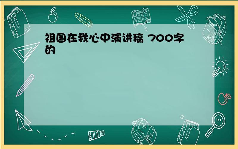 祖国在我心中演讲稿 700字的