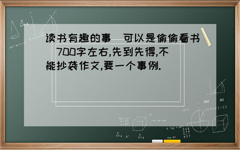 读书有趣的事（可以是偷偷看书）700字左右,先到先得,不能抄袭作文,要一个事例.