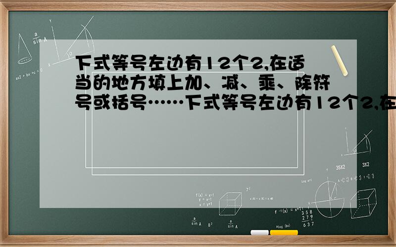 下式等号左边有12个2,在适当的地方填上加、减、乘、除符号或括号……下式等号左边有12个2,在适当的地方填上加、减、乘、除符号或括号,使等式成立.2 2 2 2 2 2 2 2 2 2 2 2=2008