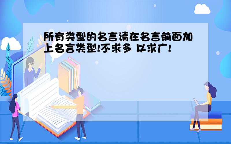 所有类型的名言请在名言前面加上名言类型!不求多 以求广!