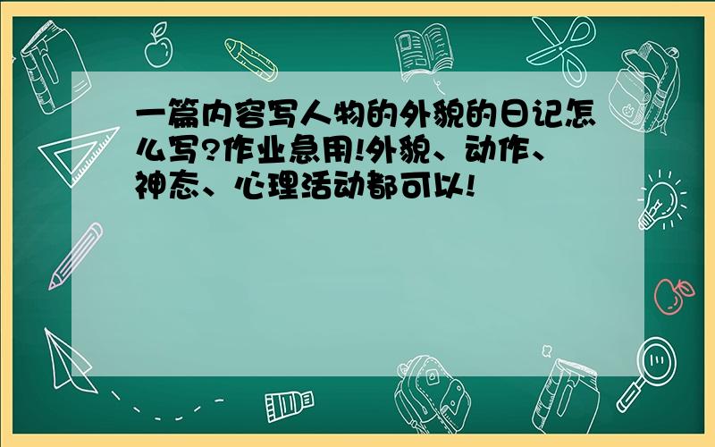 一篇内容写人物的外貌的日记怎么写?作业急用!外貌、动作、神态、心理活动都可以!