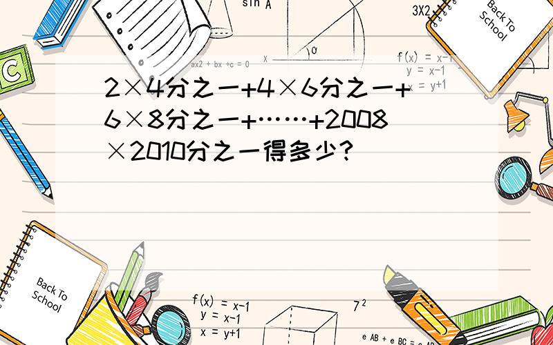 2×4分之一+4×6分之一+6×8分之一+……+2008×2010分之一得多少?