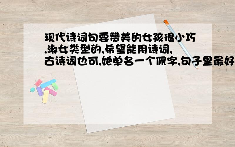 现代诗词句要赞美的女孩很小巧,淑女类型的,希望能用诗词,古诗词也可,她单名一个佩字,句子里最好有她名字啊“王佩”