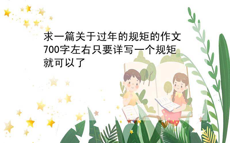 求一篇关于过年的规矩的作文 700字左右只要详写一个规矩就可以了