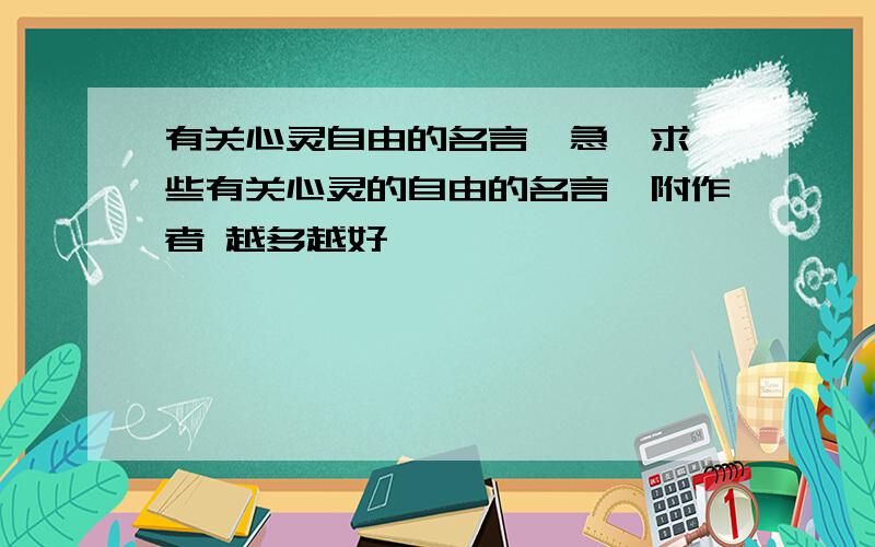 有关心灵自由的名言【急】求一些有关心灵的自由的名言,附作者 越多越好