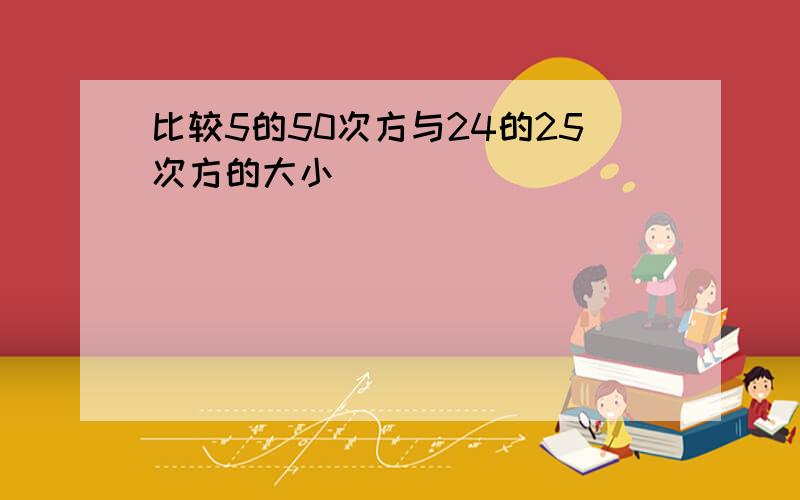 比较5的50次方与24的25次方的大小