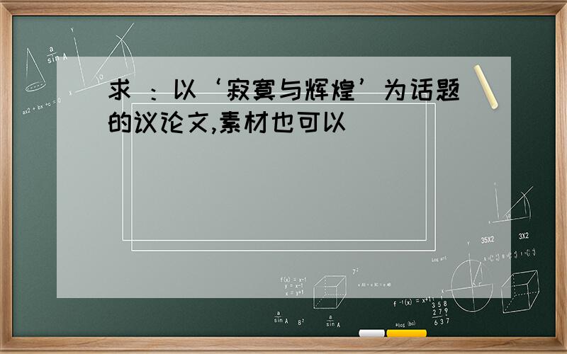 求 ：以‘寂寞与辉煌’为话题的议论文,素材也可以