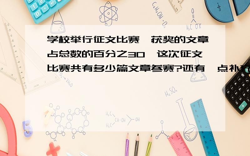 学校举行征文比赛,获奖的文章占总数的百分之30,这次征文比赛共有多少篇文章参赛?还有一点补充：一等奖获奖文章数2篇,二等奖7篇,三等奖15篇