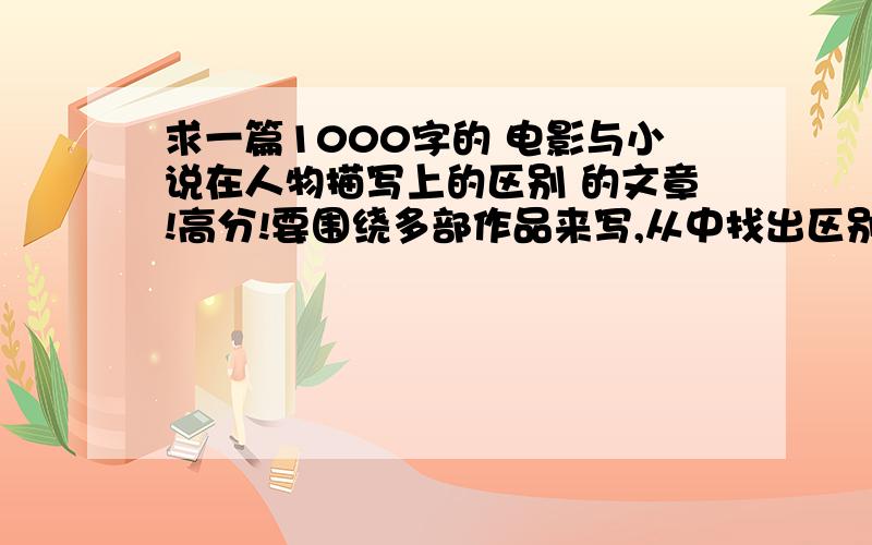 求一篇1000字的 电影与小说在人物描写上的区别 的文章!高分!要围绕多部作品来写,从中找出区别!