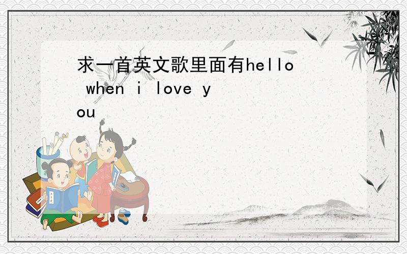 求一首英文歌里面有hello when i love you