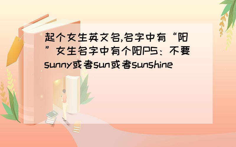 起个女生英文名,名字中有“阳”女生名字中有个阳PS：不要sunny或者sun或者sunshine