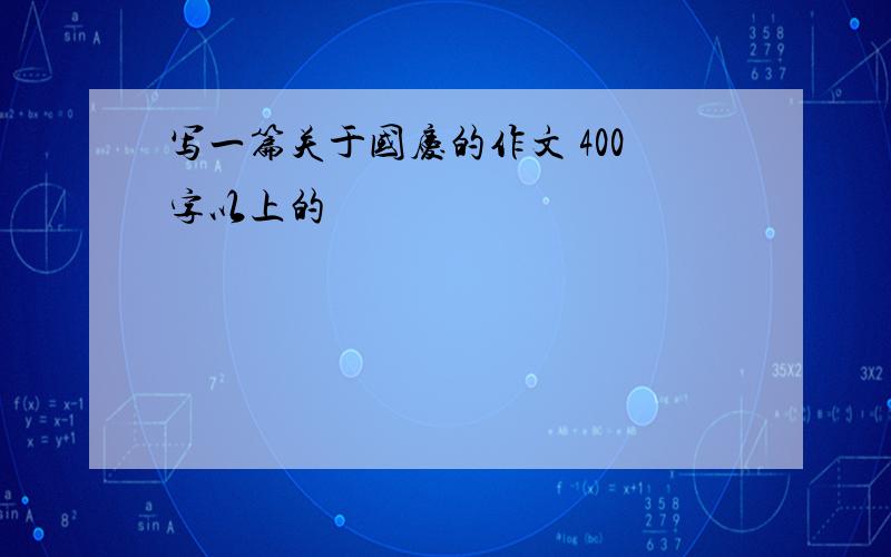 写一篇关于国庆的作文 400字以上的