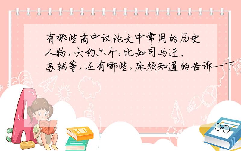 有哪些高中议论文中常用的历史人物,大约六个,比如司马迁、苏轼等,还有哪些,麻烦知道的告诉一下