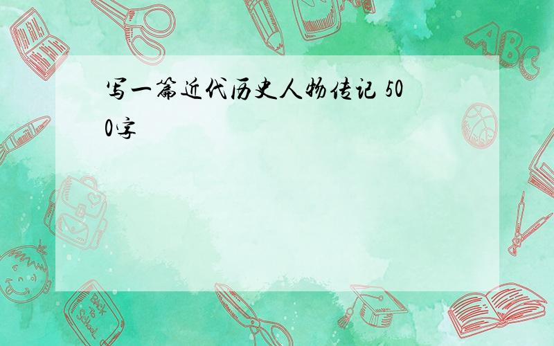 写一篇近代历史人物传记 500字