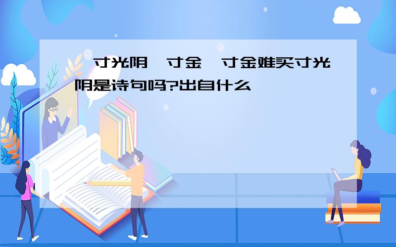 一寸光阴一寸金,寸金难买寸光阴是诗句吗?出自什么