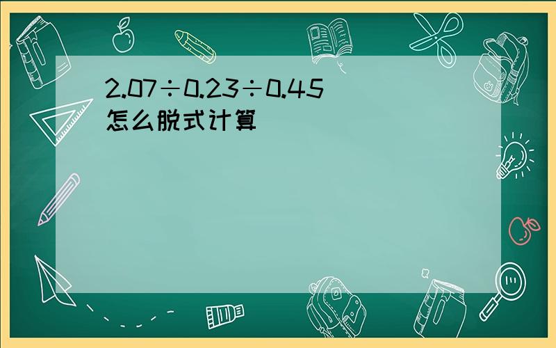 2.07÷0.23÷0.45怎么脱式计算