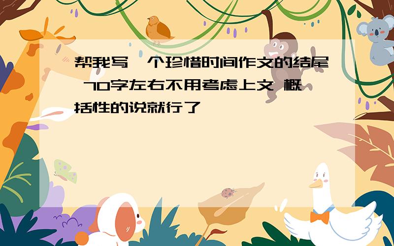 帮我写一个珍惜时间作文的结尾 70字左右不用考虑上文 概括性的说就行了