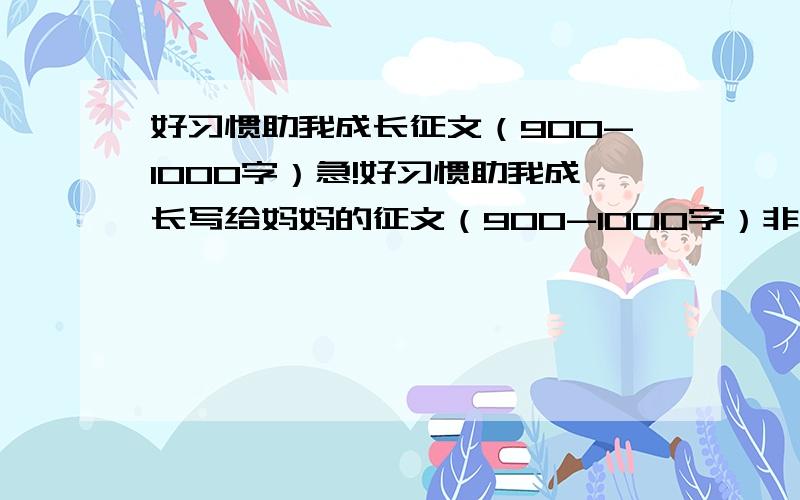 好习惯助我成长征文（900-1000字）急!好习惯助我成长写给妈妈的征文（900-1000字）非常急!谁有啊?谢谢了.谢谢谢谢谢谢谢谢谢谢谢谢谢谢谢谢谢谢谢谢谢谢谢谢谢谢谢谢谢谢谢谢谢谢谢谢